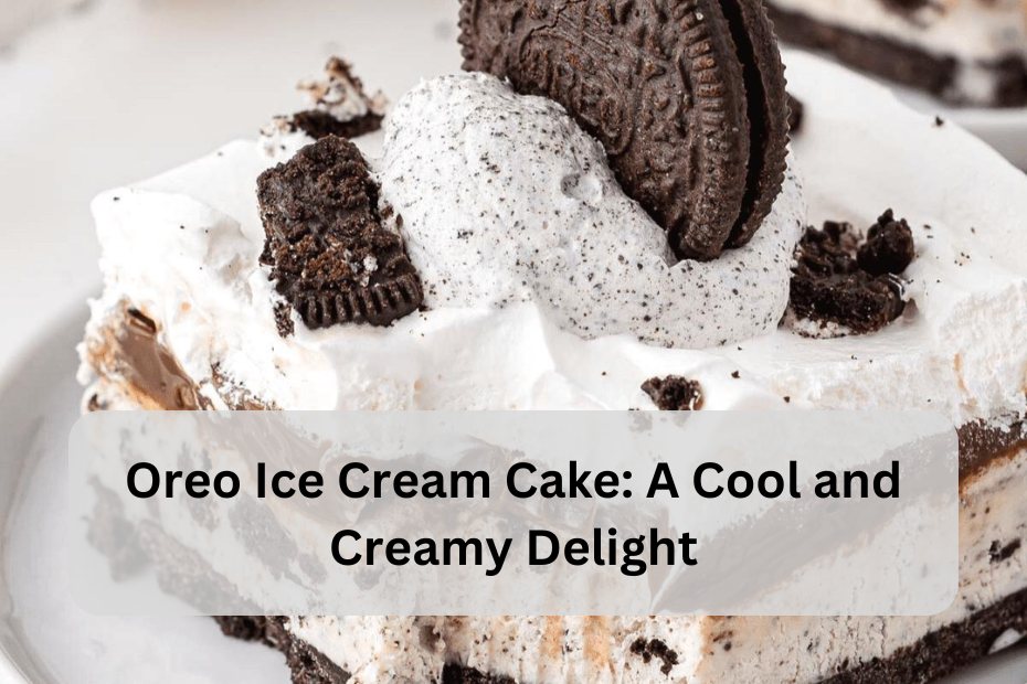 Oreo Ice Cream Cake: A Cool and Creamy Delight