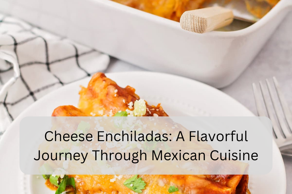 Cheese Enchiladas: A Flavorful Journey Through Mexican Cuisine