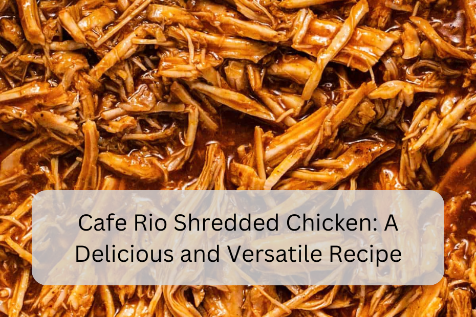 Cafe Rio Shredded Chicken: A Delicious and Versatile Recipe