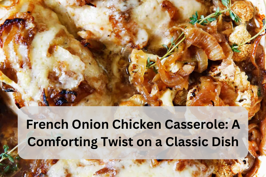 French Onion Chicken Casserole: A Comforting Twist on a Classic Dish