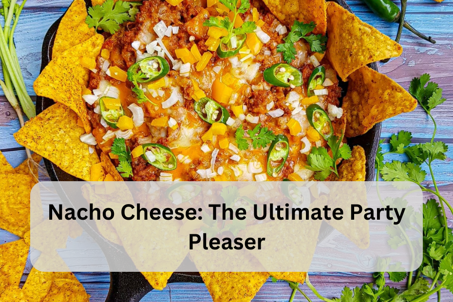 Nacho Cheese: The Ultimate Party Pleaser