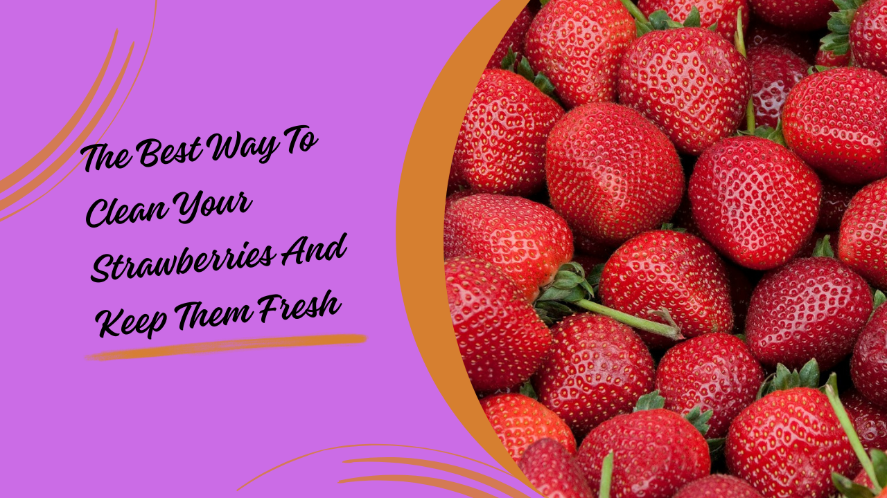 The Best Way to Clean Your Strawberries and Keep Them Fresh