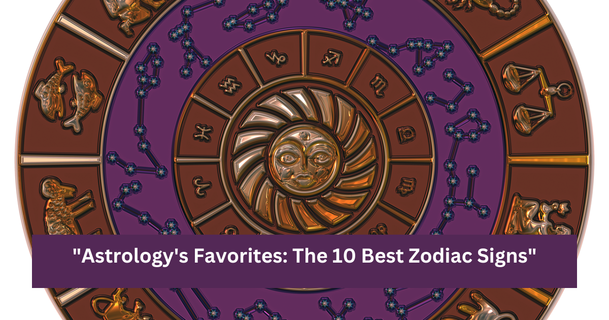 "Astrology's Favorites: The 10 Best Zodiac Signs"